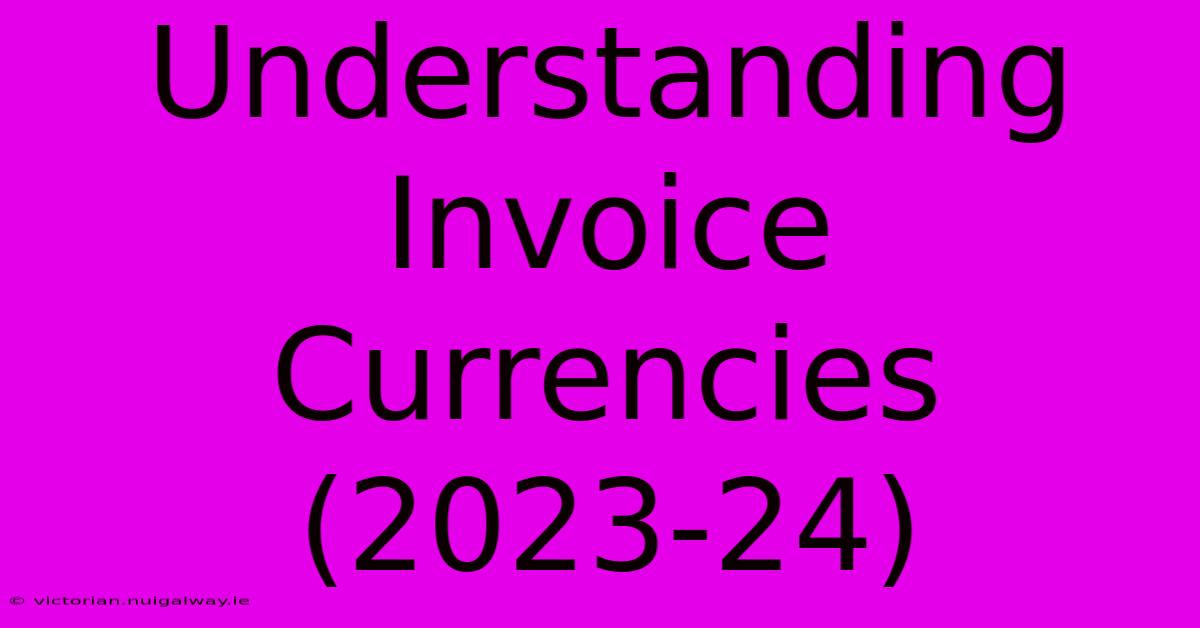 Understanding Invoice Currencies (2023-24)