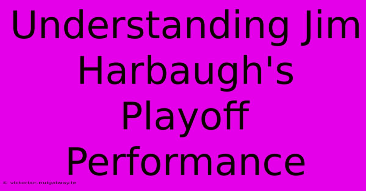 Understanding Jim Harbaugh's Playoff Performance