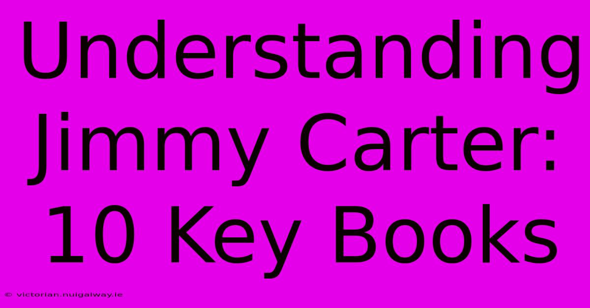 Understanding Jimmy Carter: 10 Key Books