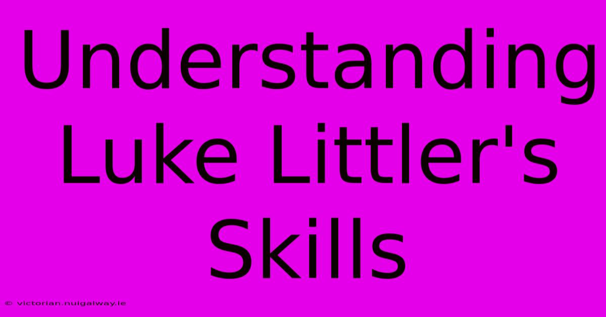 Understanding Luke Littler's Skills