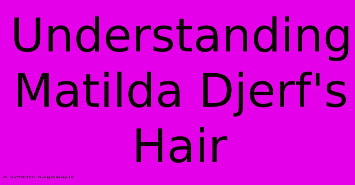 Understanding Matilda Djerf's Hair