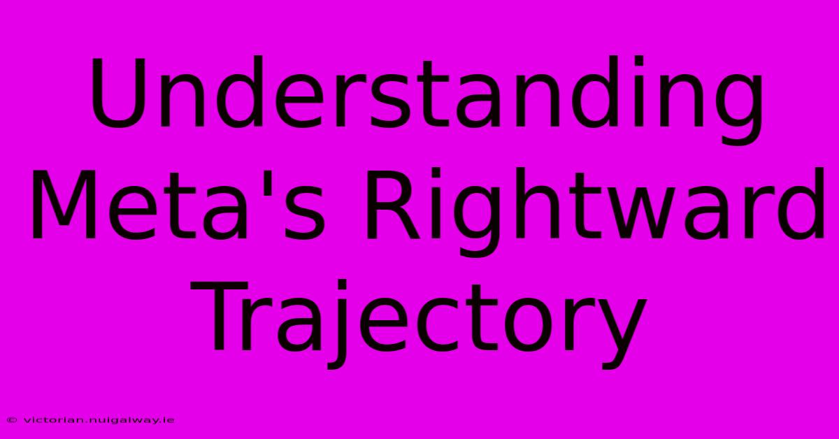 Understanding Meta's Rightward Trajectory