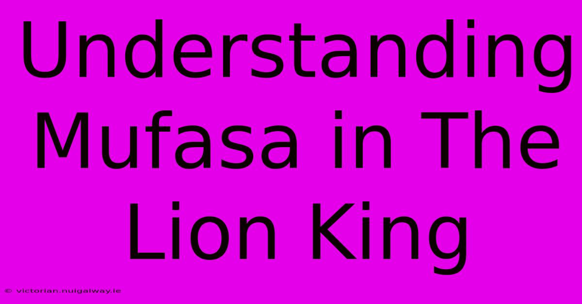 Understanding Mufasa In The Lion King