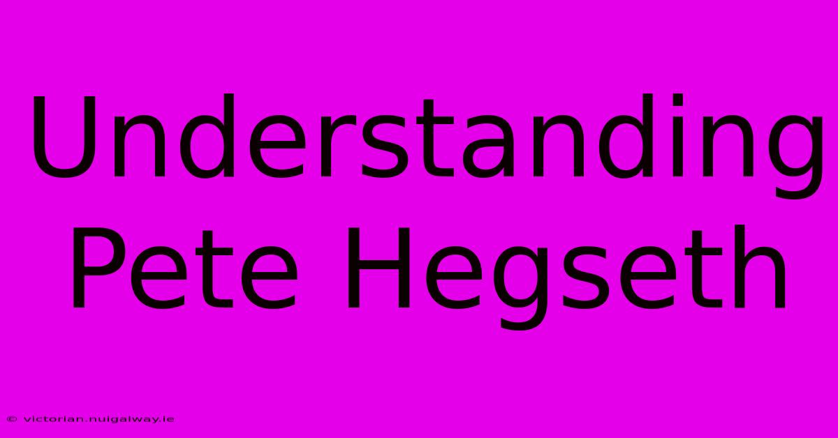 Understanding Pete Hegseth