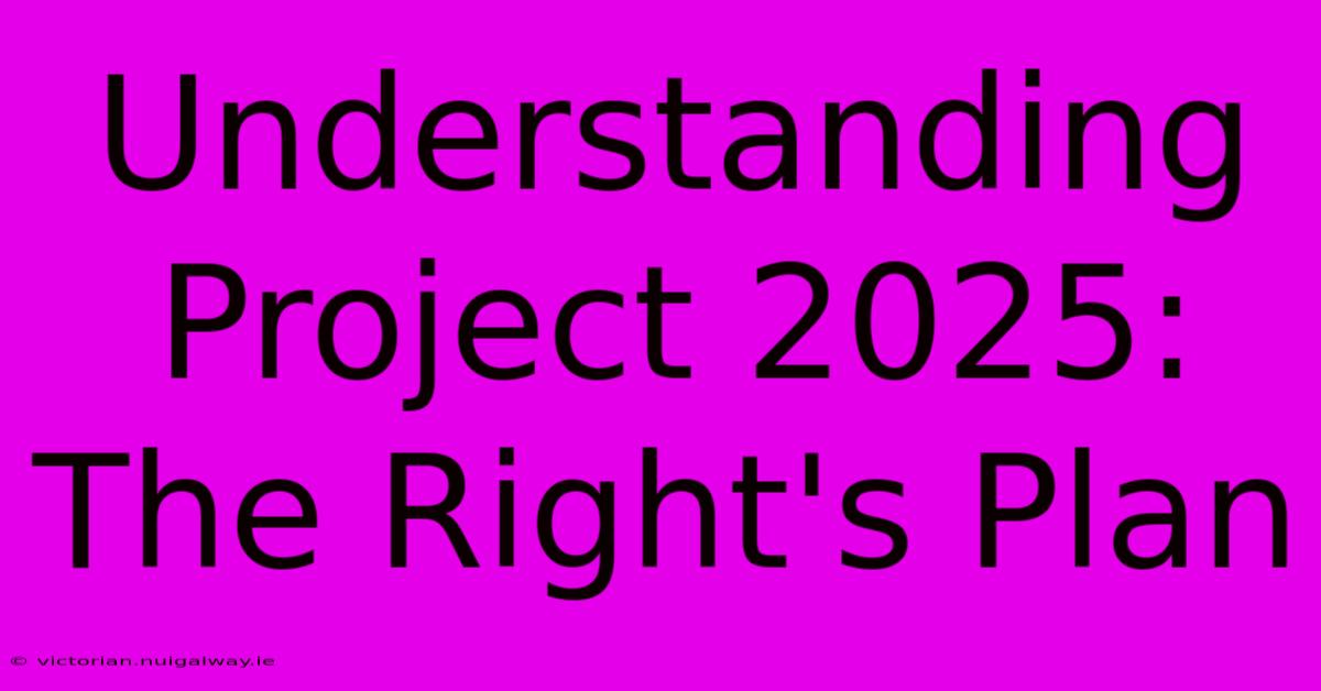 Understanding Project 2025: The Right's Plan