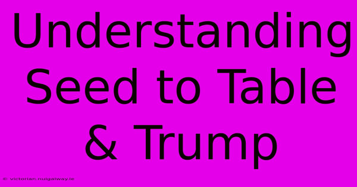 Understanding Seed To Table & Trump