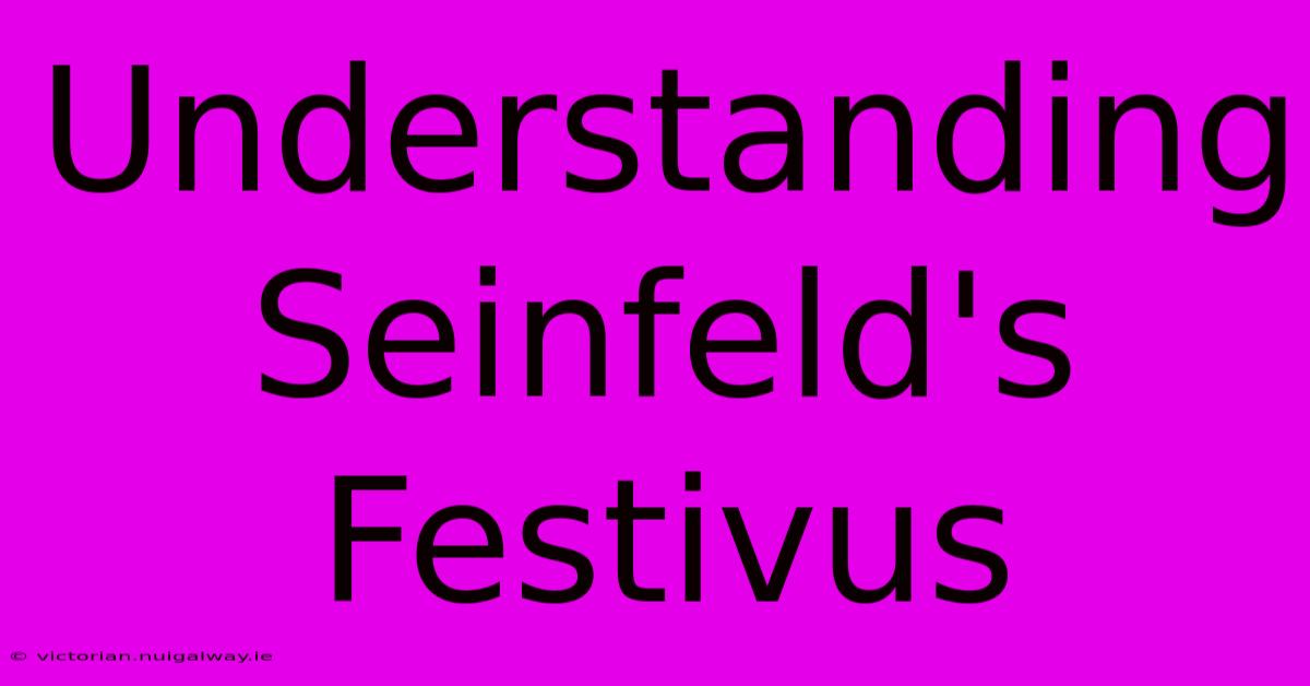 Understanding Seinfeld's Festivus