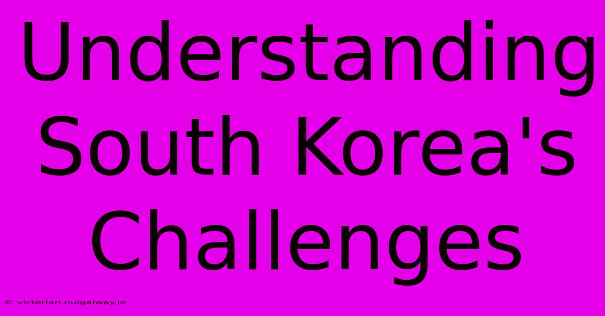 Understanding South Korea's Challenges