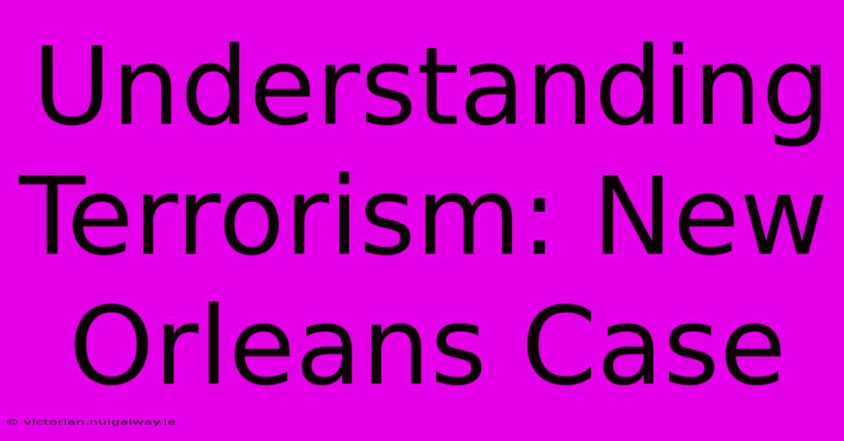 Understanding Terrorism: New Orleans Case