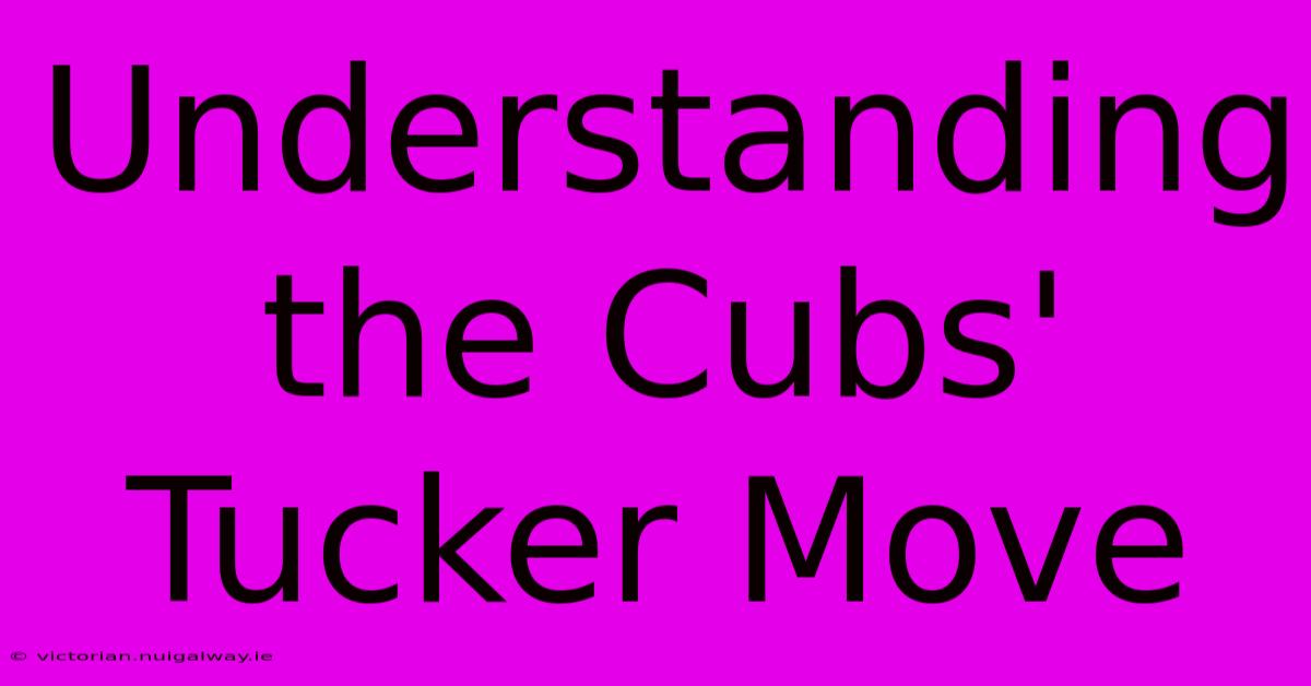 Understanding The Cubs' Tucker Move