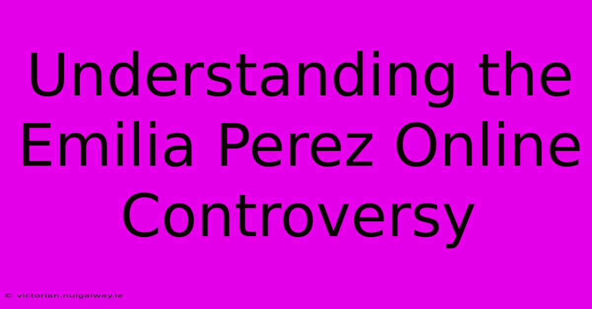 Understanding The Emilia Perez Online Controversy