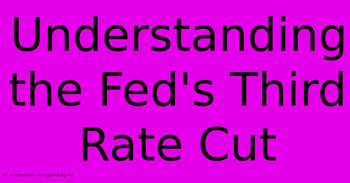 Understanding The Fed's Third Rate Cut