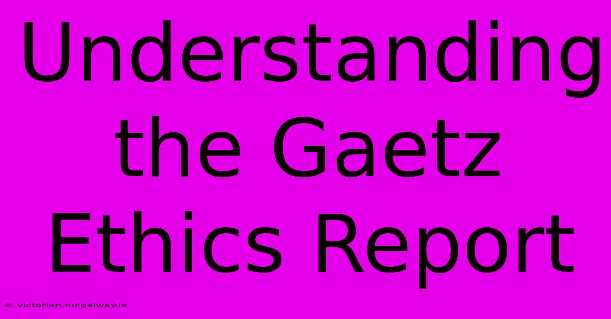 Understanding The Gaetz Ethics Report