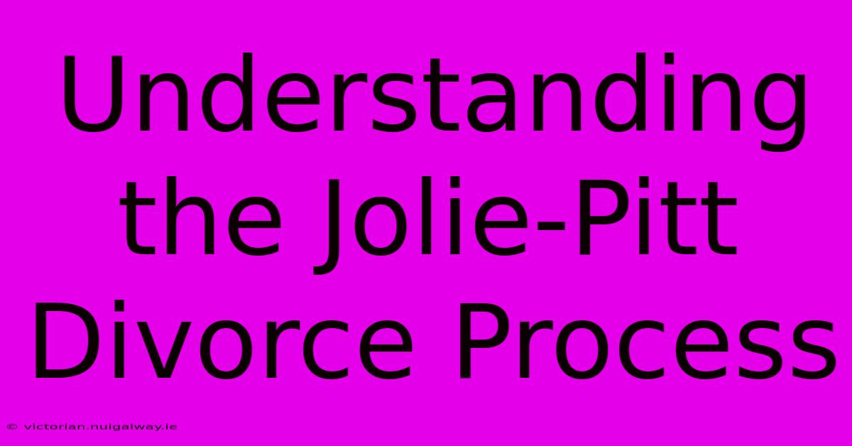 Understanding The Jolie-Pitt Divorce Process