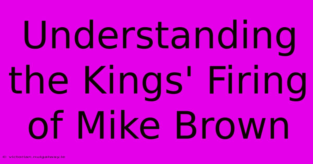 Understanding The Kings' Firing Of Mike Brown