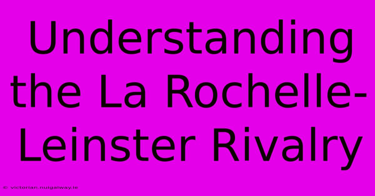 Understanding The La Rochelle-Leinster Rivalry