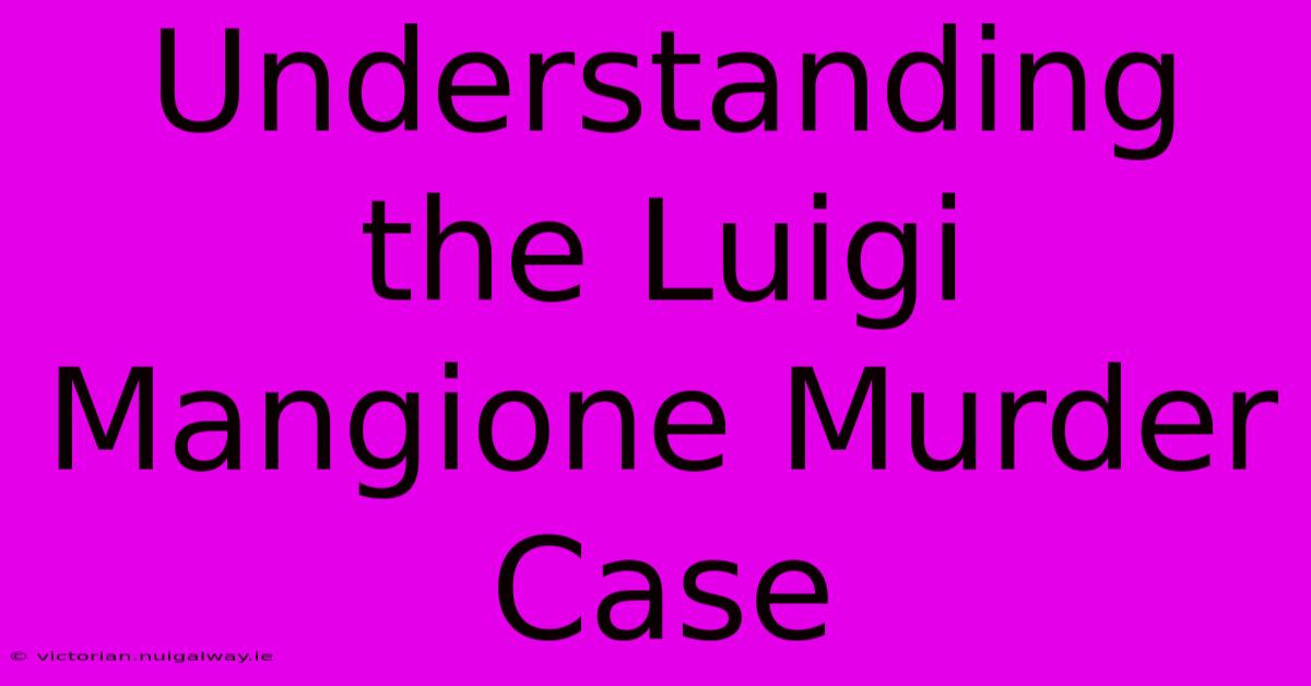 Understanding The Luigi Mangione Murder Case