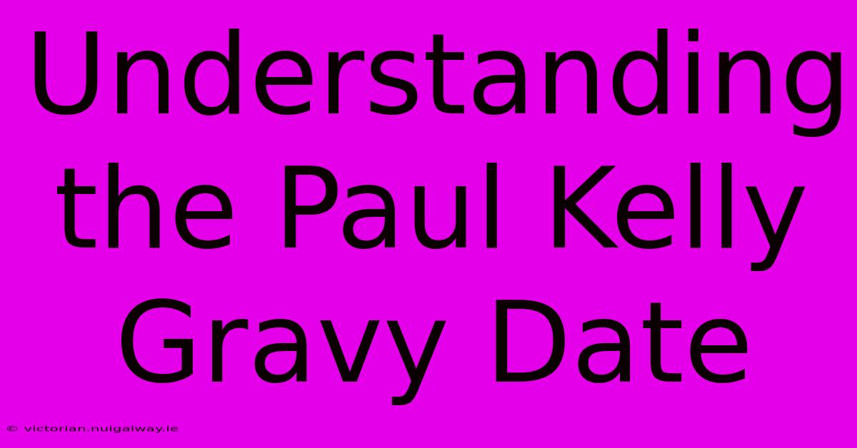 Understanding The Paul Kelly Gravy Date