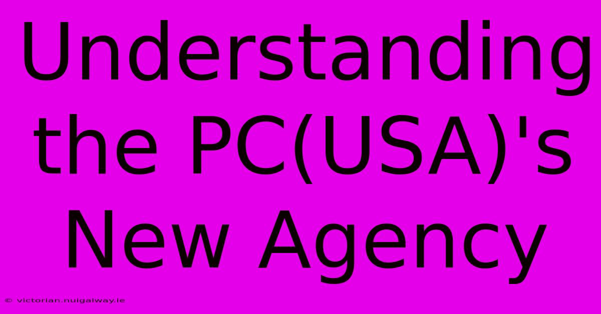 Understanding The PC(USA)'s New Agency 