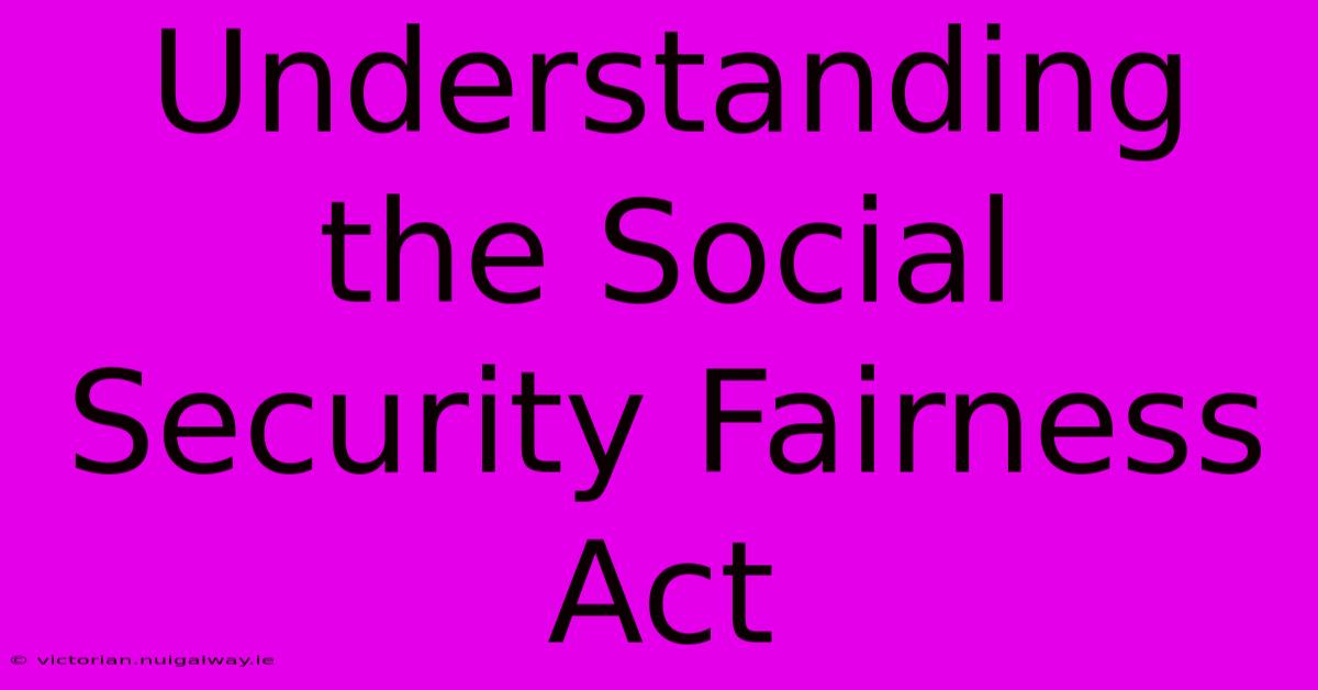 Understanding The Social Security Fairness Act