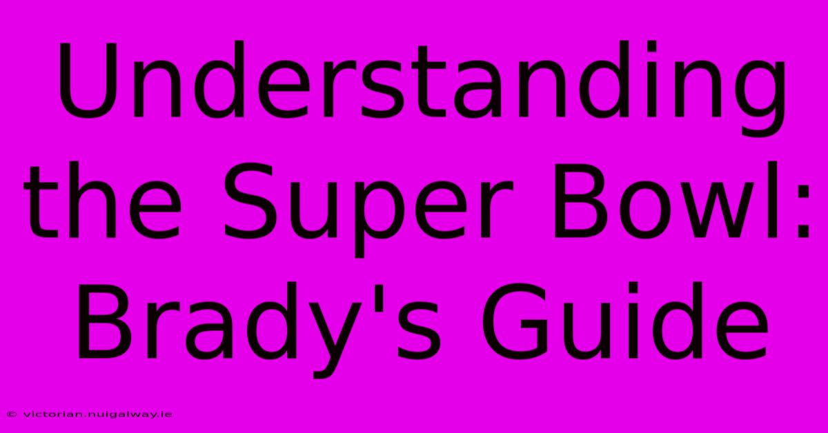 Understanding The Super Bowl: Brady's Guide