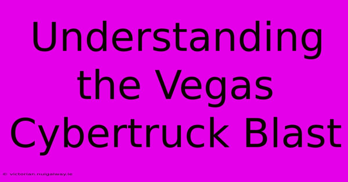 Understanding The Vegas Cybertruck Blast