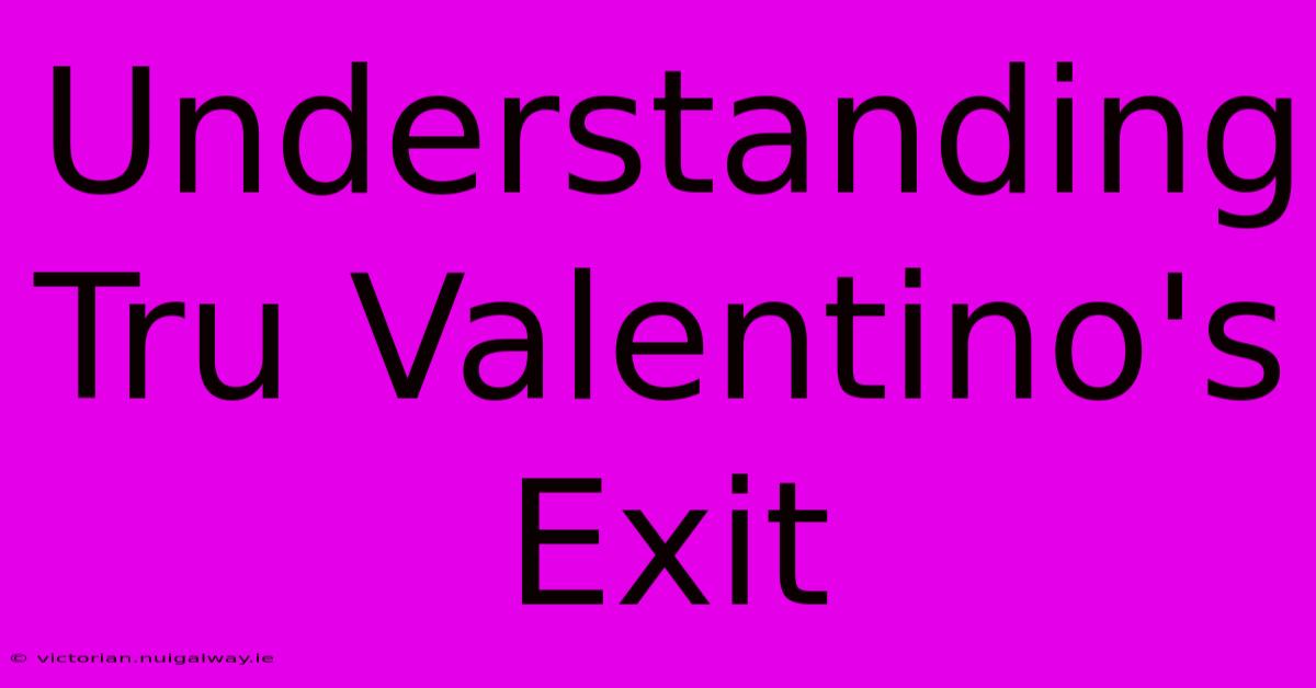 Understanding Tru Valentino's Exit