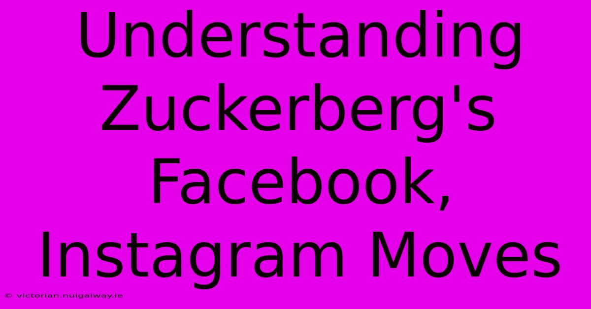 Understanding Zuckerberg's Facebook, Instagram Moves