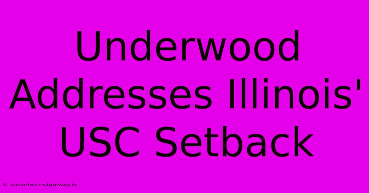 Underwood Addresses Illinois' USC Setback