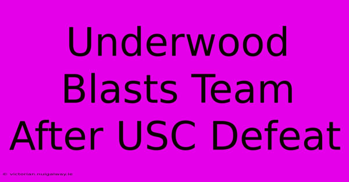 Underwood Blasts Team After USC Defeat