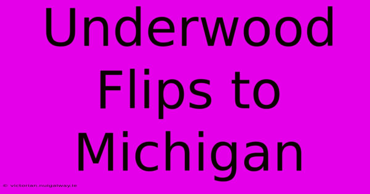 Underwood Flips To Michigan