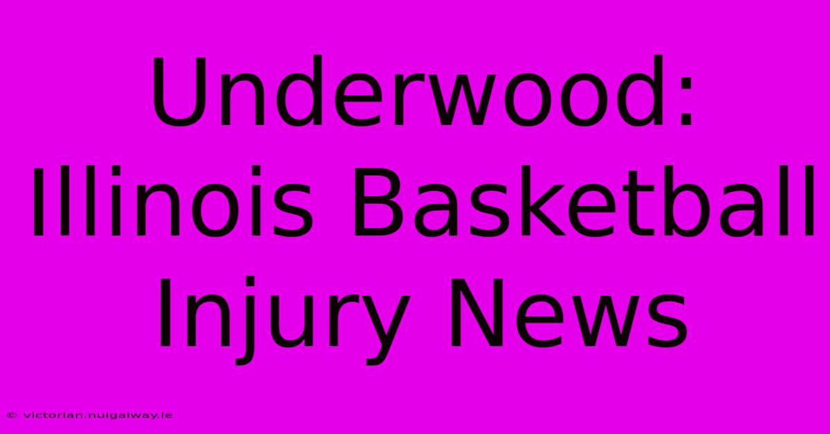 Underwood: Illinois Basketball Injury News