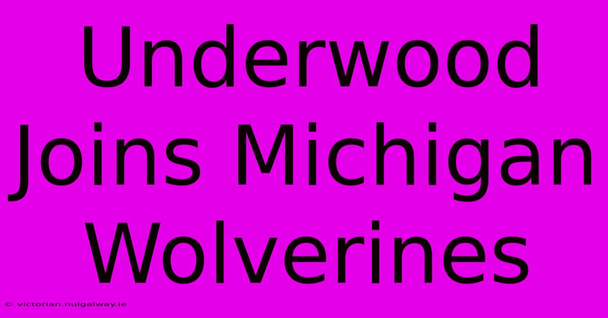 Underwood Joins Michigan Wolverines