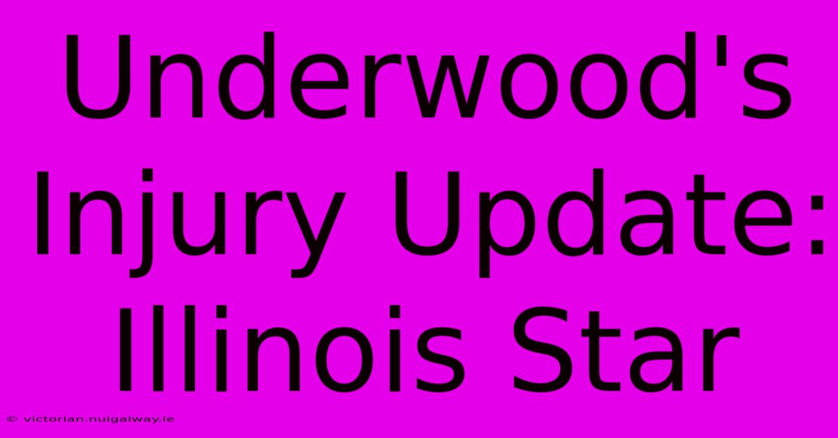 Underwood's Injury Update: Illinois Star