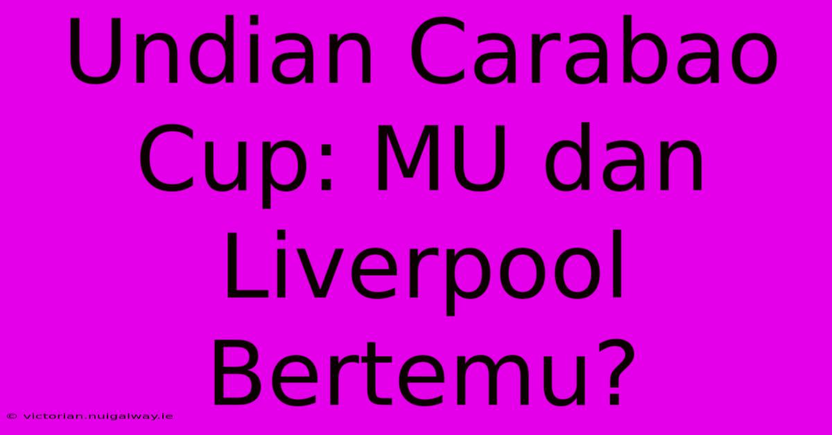 Undian Carabao Cup: MU Dan Liverpool Bertemu?