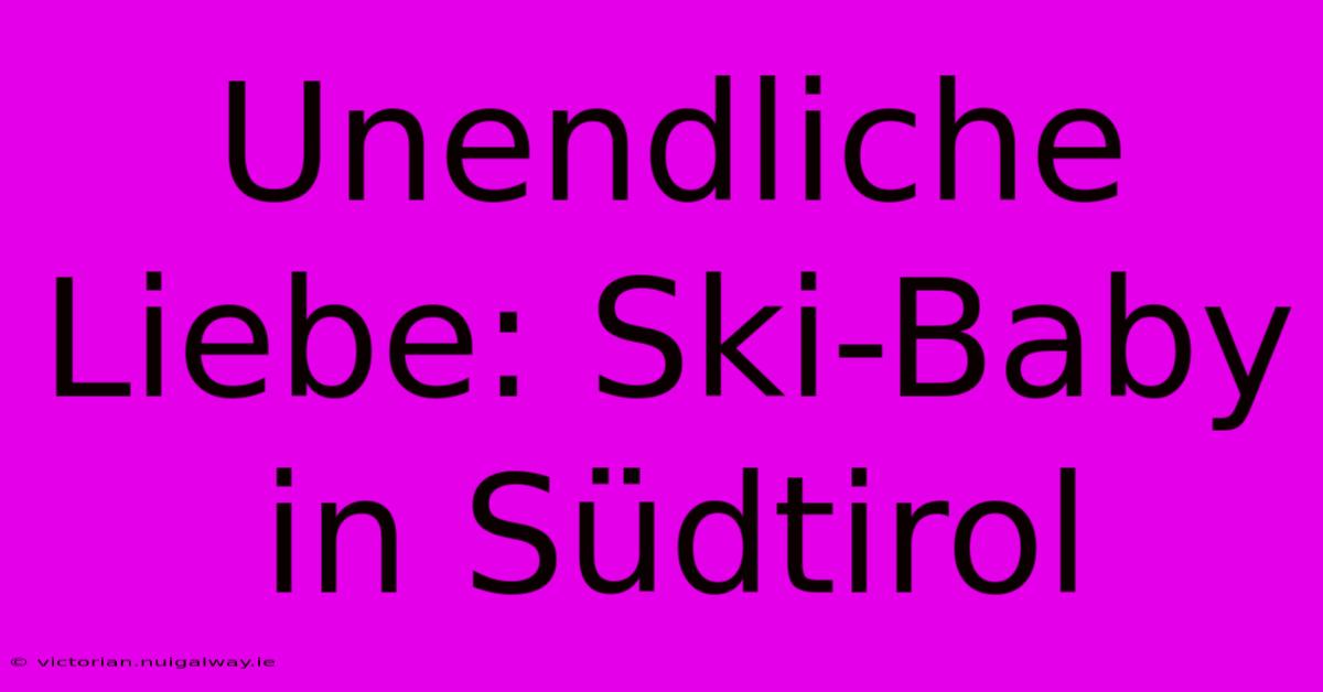 Unendliche Liebe: Ski-Baby In Südtirol