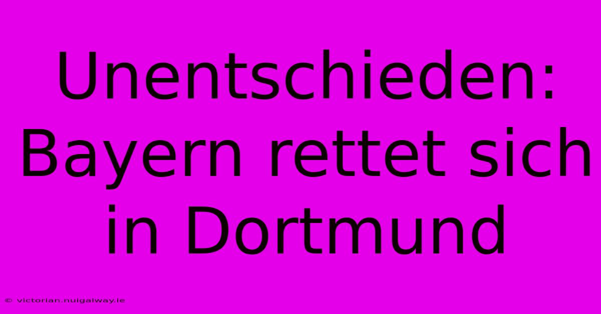 Unentschieden: Bayern Rettet Sich In Dortmund