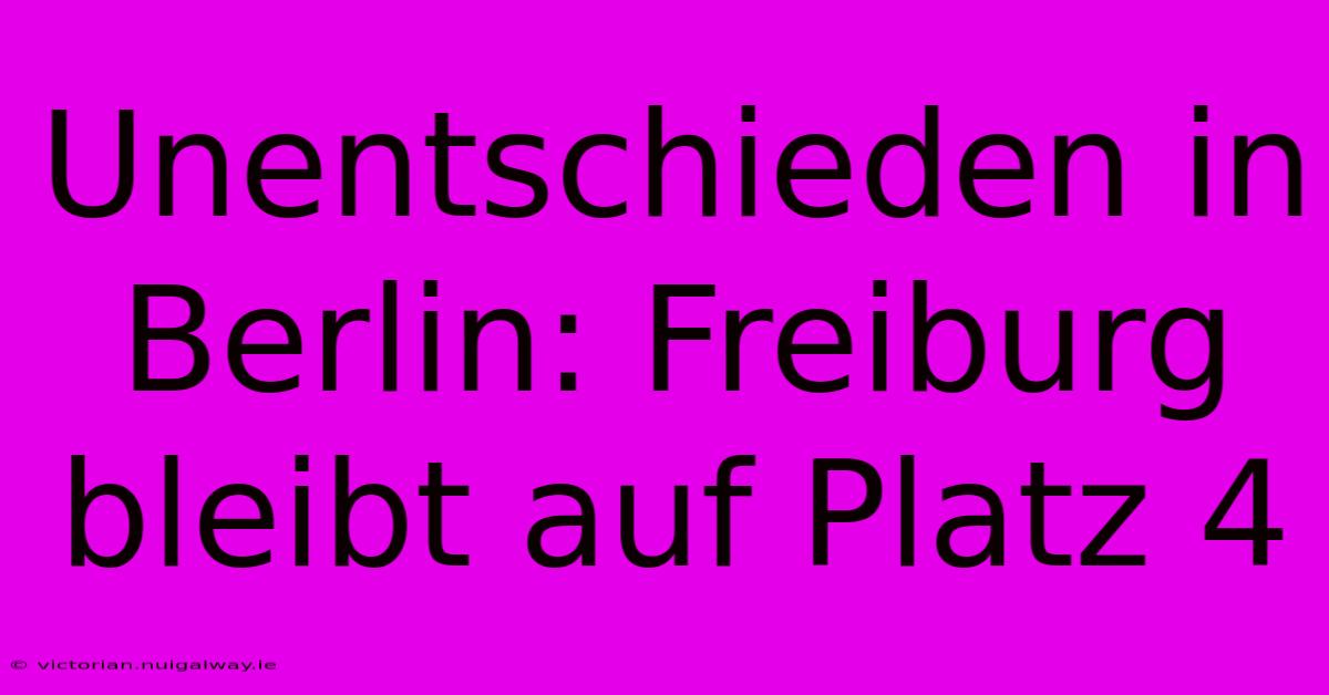 Unentschieden In Berlin: Freiburg Bleibt Auf Platz 4