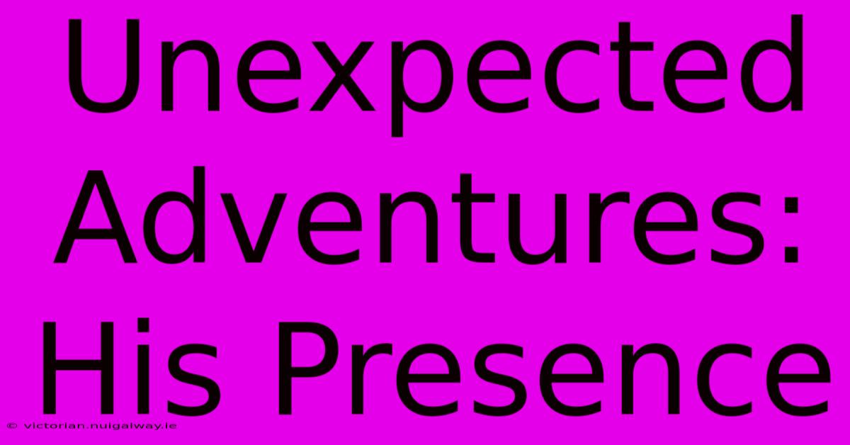 Unexpected Adventures: His Presence