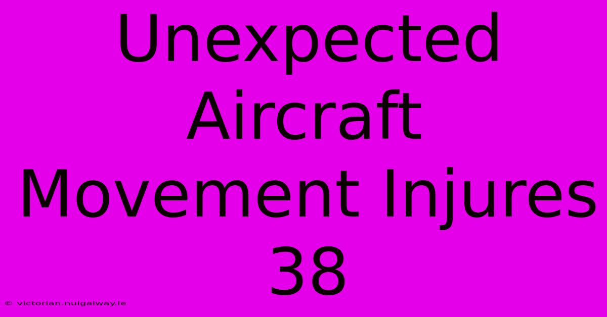 Unexpected Aircraft Movement Injures 38