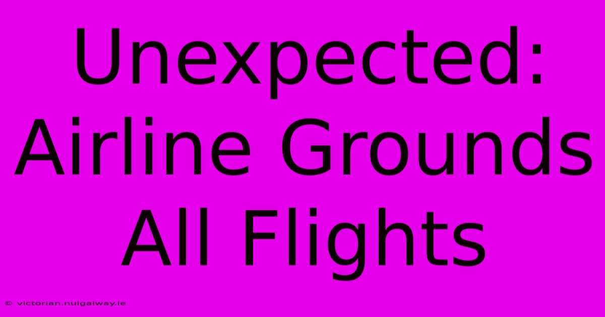 Unexpected: Airline Grounds All Flights