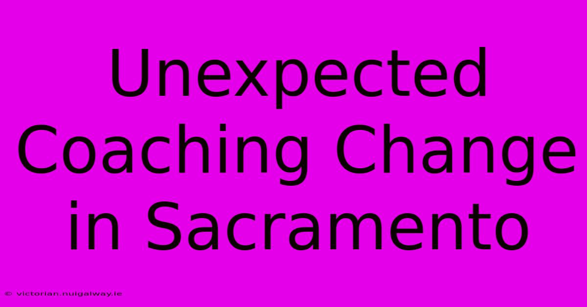 Unexpected Coaching Change In Sacramento