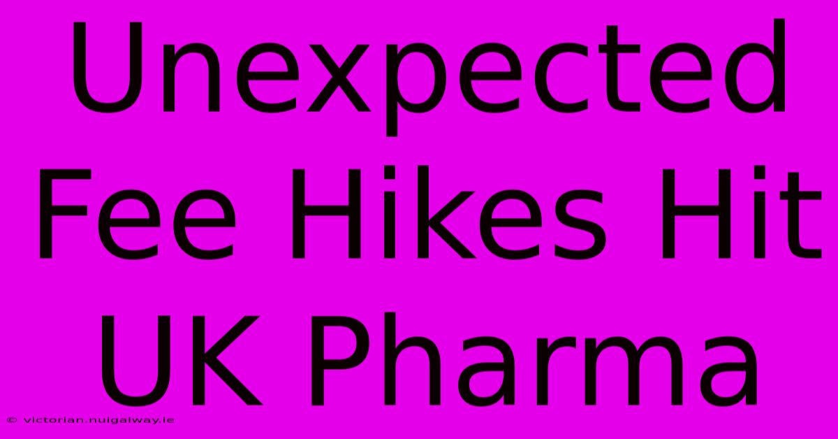 Unexpected Fee Hikes Hit UK Pharma