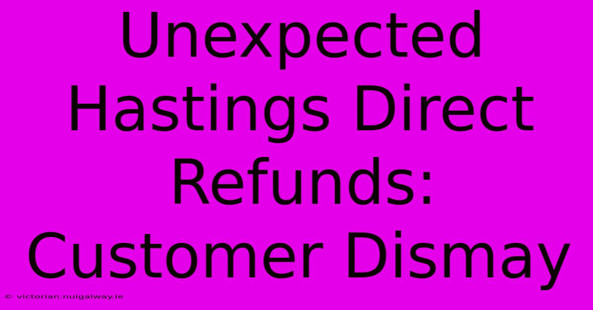 Unexpected Hastings Direct Refunds: Customer Dismay