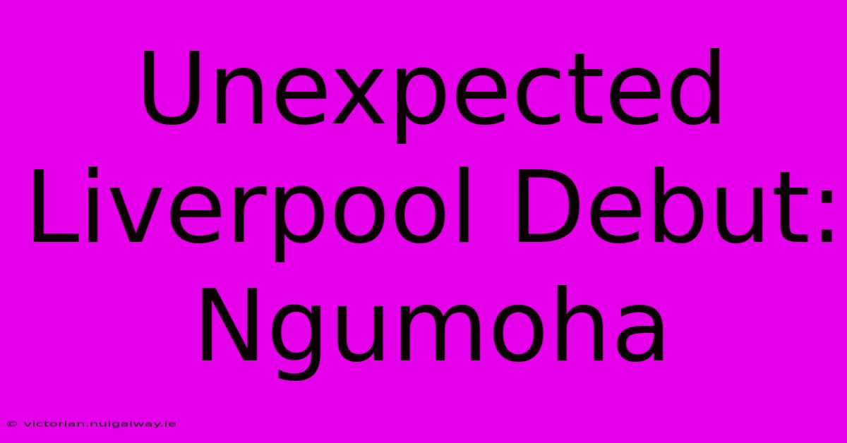 Unexpected Liverpool Debut: Ngumoha