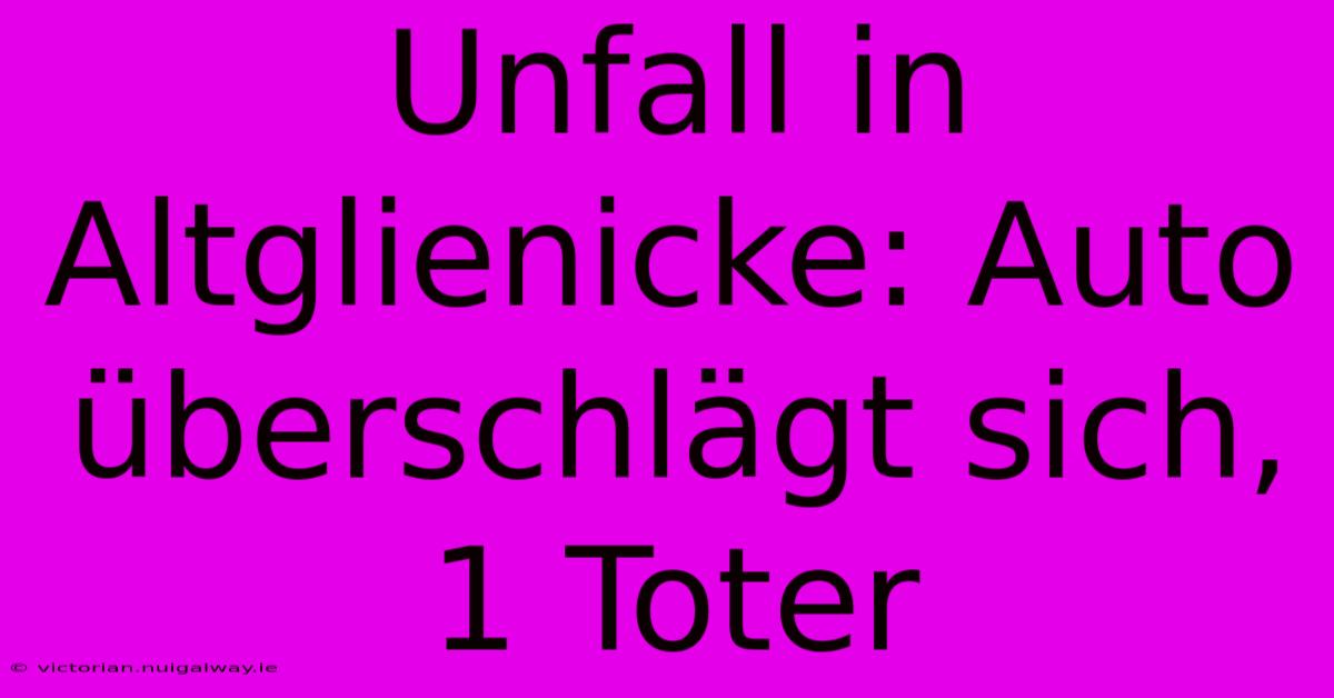 Unfall In Altglienicke: Auto Überschlägt Sich, 1 Toter