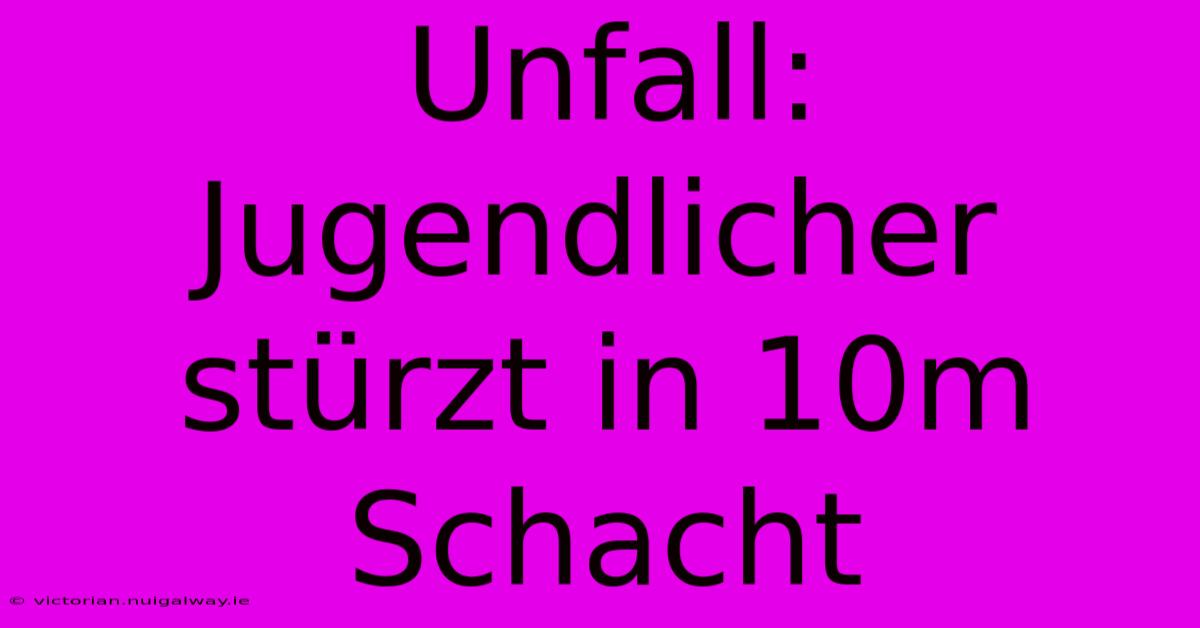 Unfall: Jugendlicher Stürzt In 10m Schacht