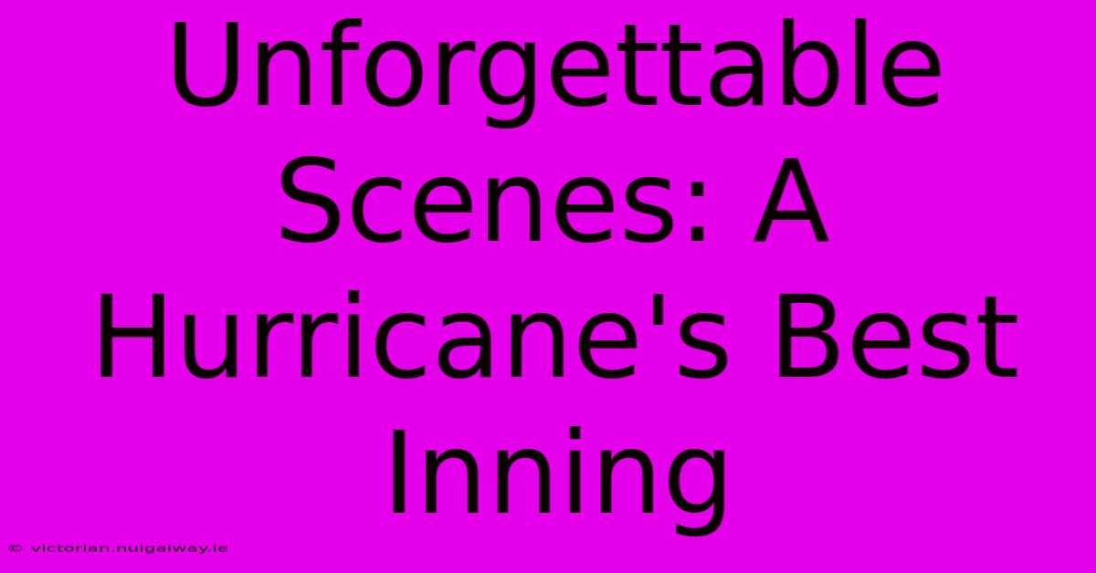 Unforgettable Scenes: A Hurricane's Best Inning