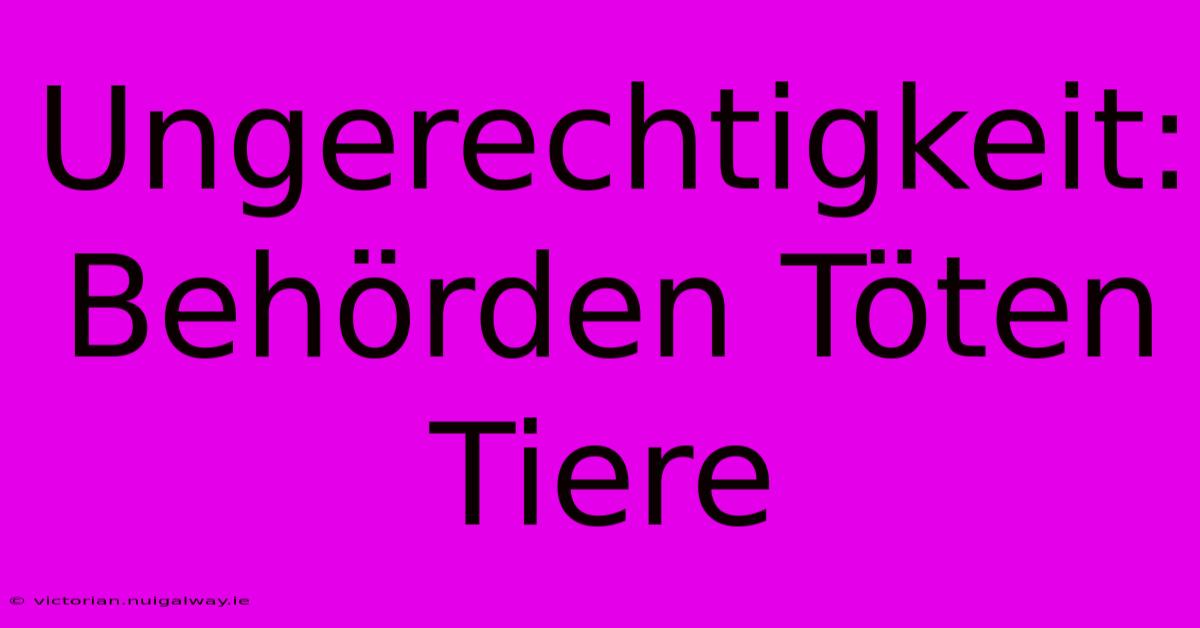 Ungerechtigkeit: Behörden Töten Tiere