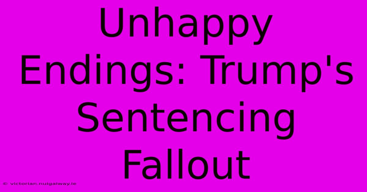 Unhappy Endings: Trump's Sentencing Fallout